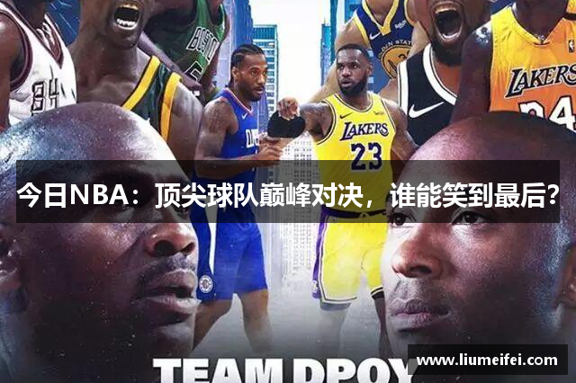 今日NBA：顶尖球队巅峰对决，谁能笑到最后？