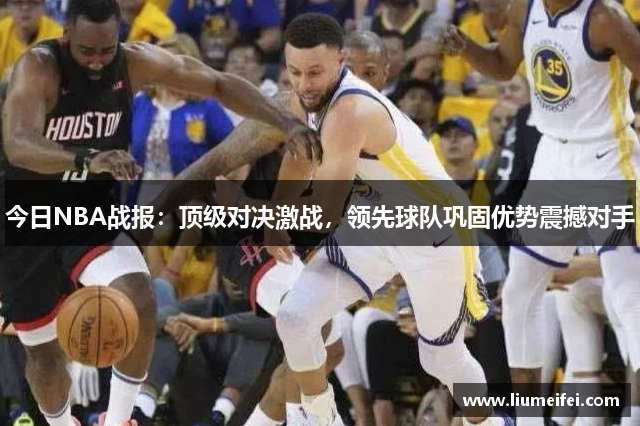 今日NBA战报：顶级对决激战，领先球队巩固优势震撼对手