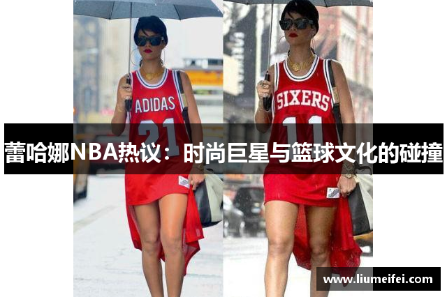 蕾哈娜NBA热议：时尚巨星与篮球文化的碰撞