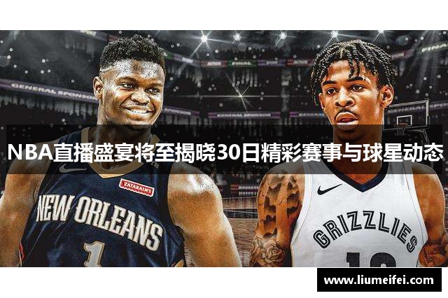 NBA直播盛宴将至揭晓30日精彩赛事与球星动态